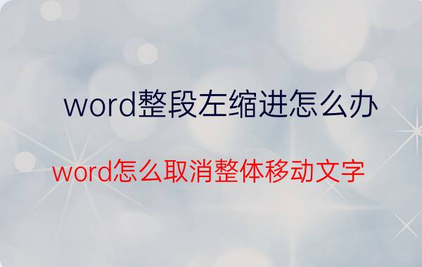 word整段左缩进怎么办 word怎么取消整体移动文字？